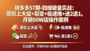 拼多多57期-四维破量实战:原价上大促+裂变+极速推+进2退1,月销50W店操作案例-KJ分享