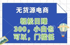 无货源电商，一件代发，日赚300，附详细实操教程-KJ分享