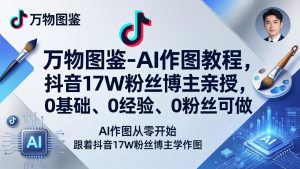 万物图鉴-AI作图教程，抖音17W粉丝博主亲授，0基础、0经验、0粉丝可做-KJ分享