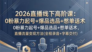 2026直播线下高阶课：0粉暴力起号+爆品选品+憋单话术，直播流量变现方法(全程录音+字幕交付-KJ分享