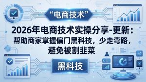 2026年电商技术实操分享-更新:帮助商家掌握偏门黑科技,少走弯路,避免被割韭菜-KJ分享