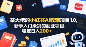 某大佬的小红书AI教辅项目1.0，新手入门级别的副业项目，稳定日入200+-KJ分享