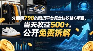外面卖798的潮货平台掘金协议挂G项目，当天收益500+，公开免费拆解【揭秘】-KJ分享