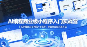 AI编程商业级小程序入门实战营｜从零搭建AI小网站+小程序，掌握商业级开发方法-KJ分享
