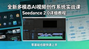 全新多模态AI视频创作系统实战课,Seedance 2.0详细教程,零基础也能快速上手-KJ分享
