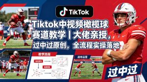 Tiktok中视频橄榄球赛道教学｜大佬亲授，过中过原创，全流程实操落地-KJ分享