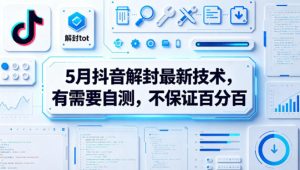 5月抖音解封最新技术，有需要自测，不保证百分百-KJ分享