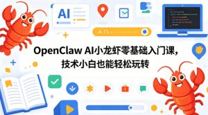 OpenClaw AI小龙虾零基础入门课,技术小白也能轻松玩转-KJ分享