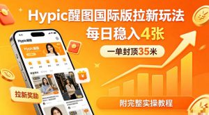 一单封顶35米，实测Hypic醒图国际版拉新玩法，每日稳入4张(附完整实操教程)-KJ分享