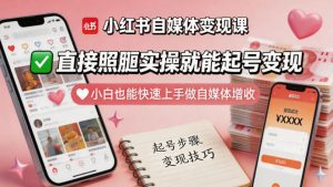 小红书自媒体变现课，直接照搬实操就能起号变现，小白也能快速上手做自媒体增收-KJ分享