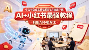 小红书企业实战私教营3月底线下课,AI+小红书最强教程,拥抱AI不被淘汰-KJ分享