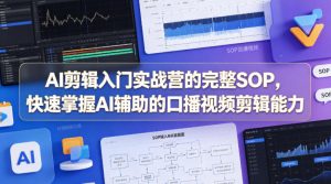 AI剪辑入门实战营的完整SOP,快速掌握AI辅助的口播视频剪辑能力-KJ分享