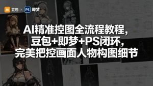 AI精准控图全流程教程,豆包+即梦+PS闭环,完美把控画面人物构图细节-KJ分享