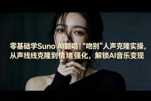 零基础学Suno AI翻唱｜《吻别》人声克隆实操，从声线克隆到情绪强化，解锁AI音乐变现-KJ分享