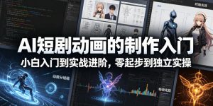 AI短剧动画的制作入门,小白入门到实战进阶,零起步到独立实操-KJ分享