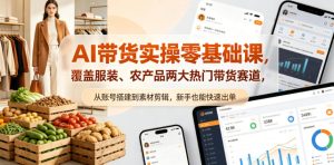 AI带货实操零基础课，覆盖服装、农产品两大热门带货赛道，从账号搭建到素材剪辑，新手也能快速出单-KJ分享