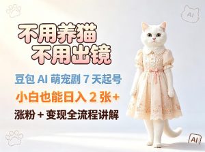 不用养猫不用出镜，豆包AI萌宠剧7天起号，小白也能日入2张+，涨粉+变现全流程讲解-KJ分享