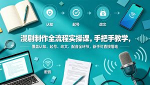 漫剧制作全流程实操课，手把手教学，覆盖认知、起号、改文、配音全环节，新手可直接落地-KJ分享