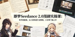 即梦Seedance 2.0漫剧实操课:有手就能做,从小说到成片全教程,小白零门槛上手-KJ分享