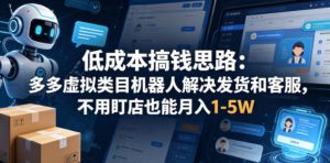 低成本搞钱思路:多多虚拟类目机器人解决发货和客服,不用盯店也能月入1-5W【揭秘】-KJ分享