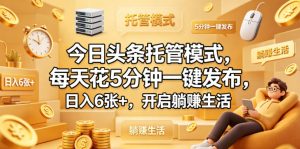 今日头条托管模式,每天花5分钟一键发布,日入6张+,开启躺賺生活【揭秘】-KJ分享