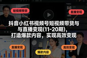 抖音小红书视频号短视频带货与直播变现(10-21期)，打造爆款内容，实现高效变现(更新05月08日)-KJ分享