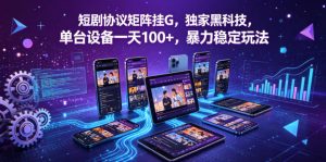 短剧协议矩阵挂G，独家黑科技，单台设备一天100+，暴力稳定玩法【揭秘】-KJ分享