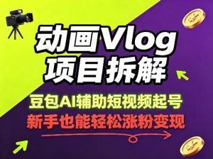 动画Vlog项目拆解，豆包AI辅助短视频起号，新手也能轻松涨粉，43条作品涨粉8.3W-KJ分享