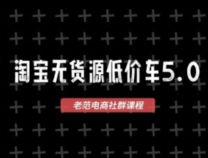淘宝无货源价车5.0,2026最新VIP淘宝无货源课程,1688代发,蓝海选品,零成本创业首选(更新26年5月8日)-KJ分享
