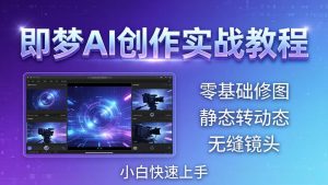 即梦AI创作实战教程,从零基础修图到AI导演,实战教学静态转动态+无缝镜头,小白快速上手-KJ分享