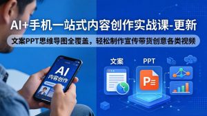 AI+手机一站式内容创作实战课-更新，文案PPT思维导图全覆盖，轻松制作宣传带货创意各类视频-KJ分享