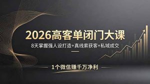 2026高客单闭门大课,8 天掌握强人设打造 + 真线索获客 + 私域成交,1 个微信赚千万净利-KJ分享