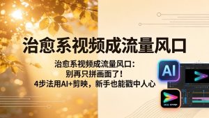 治愈系视频成流量风口:别再只拼画面了!4步法用AI+剪映,新手也能戳中人心-KJ分享