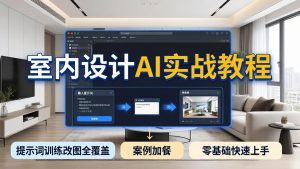 2026室内设计AI实战教程,提示词训练改图全覆盖,搭配案例加餐,零基础也能快速上手-KJ分享