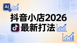 抖音小店2026最新打法-更新2026:从入驻到爆款裂变,李老师拆解拼上抖+1688铺货全流程-KJ分享