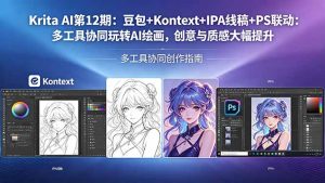 Krita AI第12期：豆包+Kontext+IPA线稿+PS联动：多工具协同玩转AI绘画，创意与质感大幅提升-KJ分享