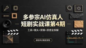 多参宗AI仿真人短剧实战课第4期,工具+镜头+剪辑+质感全拆解,抓住风口稳定变现-KJ分享