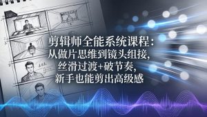 剪辑师全能系统课程：从做片思维到镜头组接，丝滑过渡+破节奏，新手也能剪出高级感-KJ分享