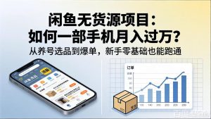 闲鱼无货源项目：如何一部手机月入过万？从养号选品到爆单，新手零基础也能跑通-KJ分享