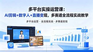 某团队多平台实操运营课-更新26年4月29：AI剪辑+数字人+直播变现，多赛道全流程实战教学-KJ分享