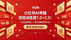 黄岛主小红书AI考题项目训练营1.0+2.0：从选品到店铺，一套方法通吃所有行业，单天变现500+-KJ分享