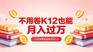 黄岛主小红书考题虚拟项目1.0：不用卷K12也能月入过万(价值2988的课程-KJ分享