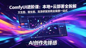 SD-ComfyUI进阶课:本地+云部署全拆解,文生图、图生图、高清修复到商业案例一站式-KJ分享