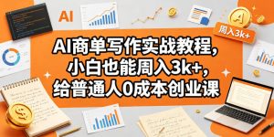AI商单写作实战教程，小白也能周入3k+，给普通人0成本创业课-KJ分享