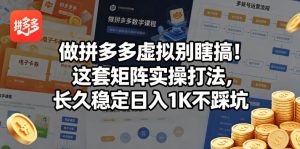 做拼多多虚拟别瞎搞！这套矩阵实操打法，长久稳定日入1K不踩坑【揭秘】-KJ分享