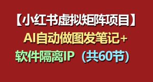小红书虚拟矩阵项目：软件隔离IP+AI自动做图发笔记(共60节)-KJ分享