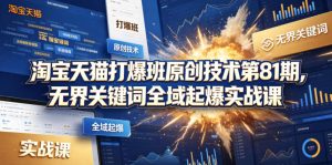 淘宝天猫打爆班原创技术第81期，无界关键词全域起爆实战课-KJ分享