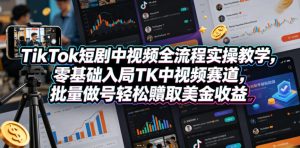 TikTok短剧中视频全流程实操教学,零基础入局TK中视频赛道,批量做号轻松賺取美金收益-KJ分享