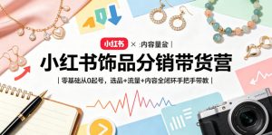 小红书饰品分销带货营｜零基础从0起号，选品+流量+内容全闭环手把手带教-KJ分享