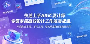 快速上手AIGC设计师专属高效设计工作流实战课,不绕专业术语、不堆工具,轻松搞定商业设计交付-KJ分享